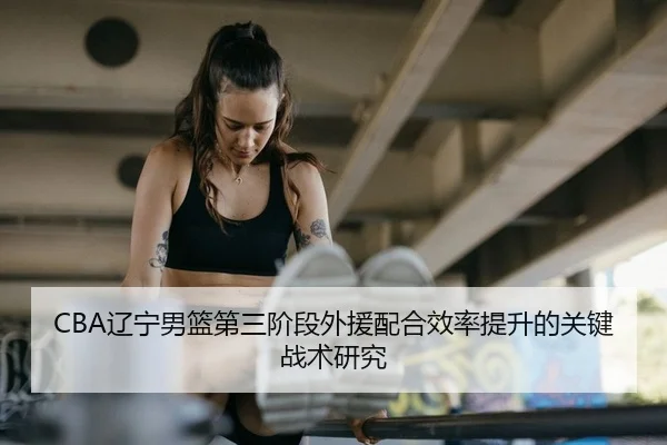 CBA辽宁男篮第三阶段外援配合效率提升的关键战术研究